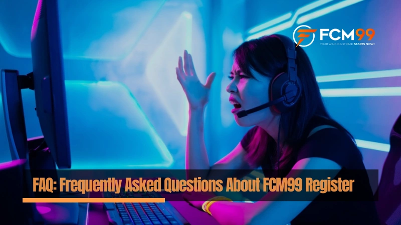 FAQ: Frequently Asked Questions About FCM99 Register