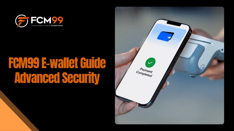 FCM99 E-wallet Guide 2026: Instant Deposits And Advanced Security